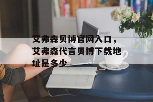 艾弗森贝博官网入口，艾弗森代言贝博下载地址是多少