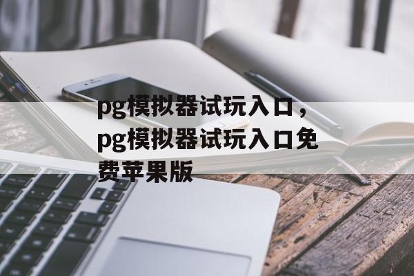 pg模拟器试玩入口，pg模拟器试玩入口免费苹果版