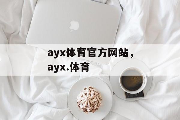 ayx体育官方网站，ayx.体育