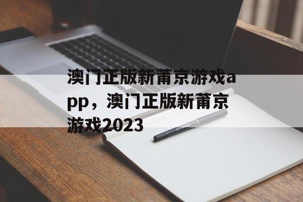 澳门正版新莆京游戏app，澳门正版新莆京游戏2023