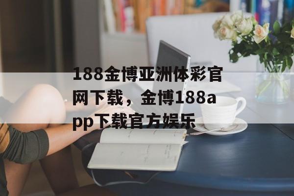 188金博亚洲体彩官网下载，金博188app下载官方娱乐